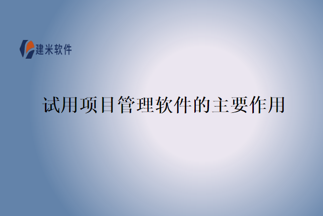 试用项目管理软件的主要作用