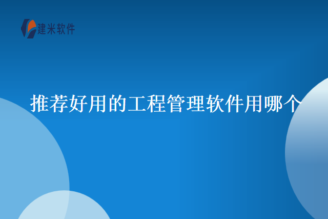 推荐好用的工程管理软件用哪个