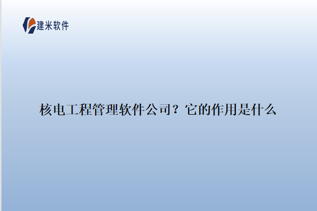核电工程管理软件公司？它的作用是什么