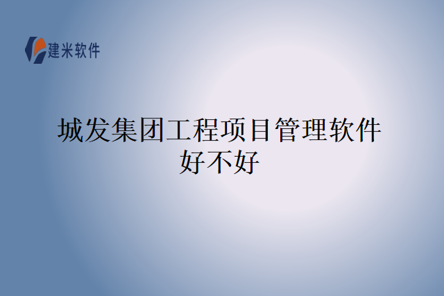 城发集团工程项目管理软件好不好