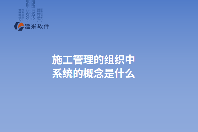 施工管理的组织中系统的概念是什么