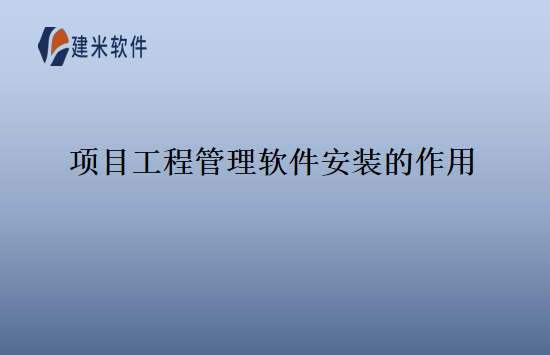 项目工程管理软件安装的作用