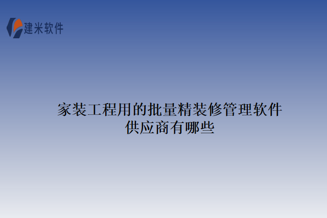 家装工程用的批量精装修管理软件供应商有哪些