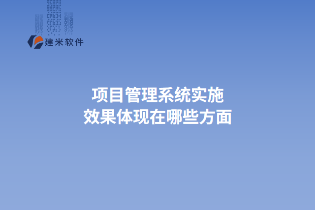 项目管理系统实施效果体现在哪些方面