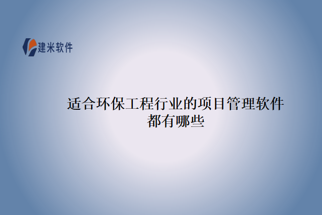 适合环保工程行业的项目管理软件都有哪些