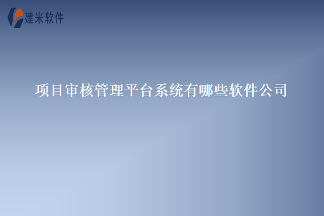 项目审核管理平台系统有哪些软件公司