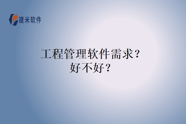 工程管理软件需求？好不好？