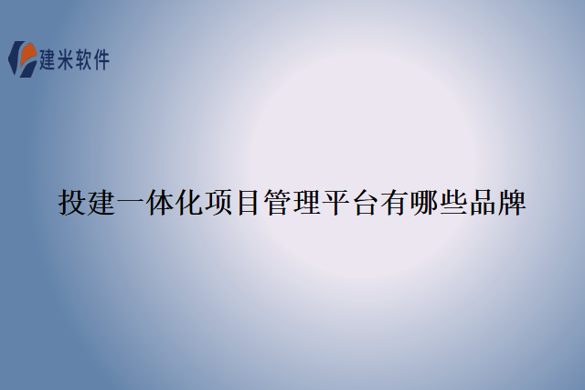 投建一体化项目管理平台有哪些品牌