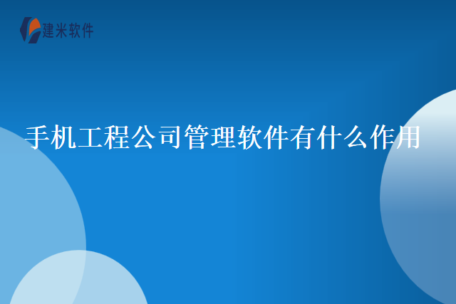 手机工程公司管理软件有什么作用