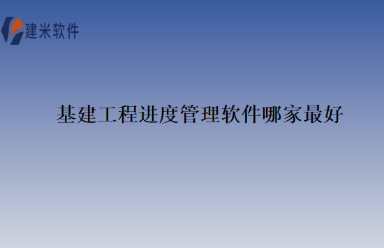 基建工程进度管理软件哪家最好