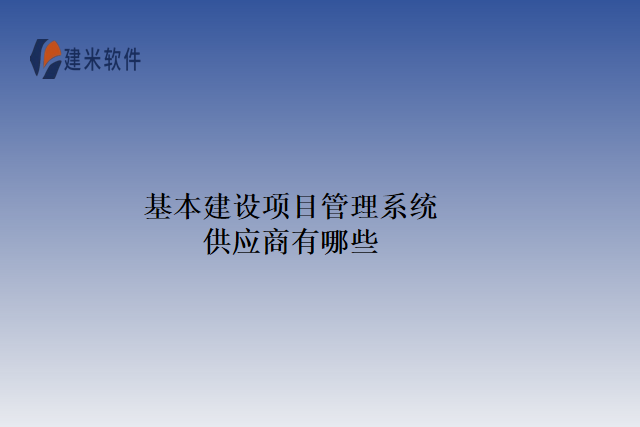 基本建设项目管理系统供应商有哪些