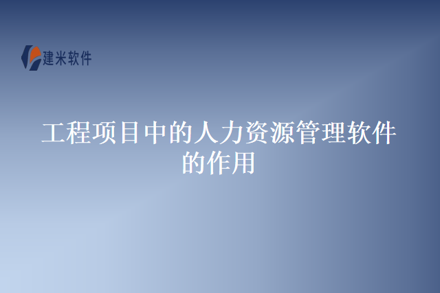 工程项目中的人力资源管理软件的作用