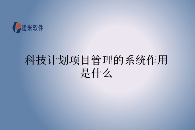 科技计划项目管理的系统作用是什么