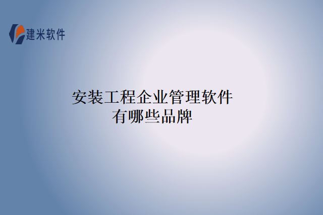 安装工程企业管理软件有哪些品牌