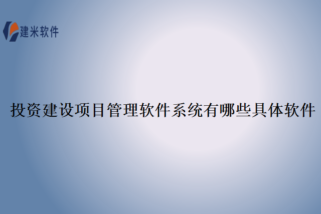 投资建设项目管理软件系统有哪些具体软件