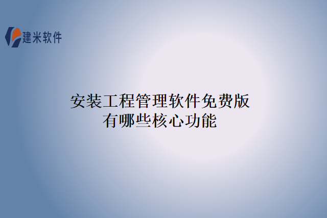安装工程管理软件免费版有哪些核心功能