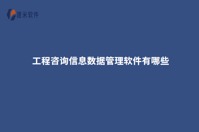 工程咨询信息数据管理软件有哪些