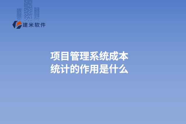 项目管理系统成本统计的作用是什么