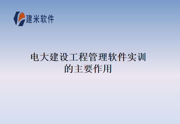 电大建设工程管理软件实训的主要作用