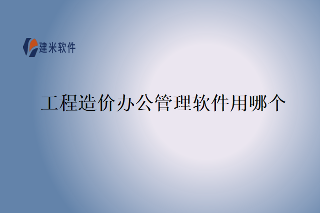 工程造价办公管理软件用哪个