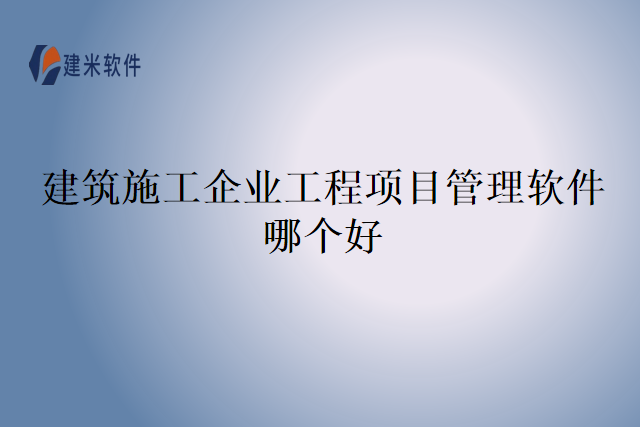 建筑施工企业工程项目管理软件哪个好