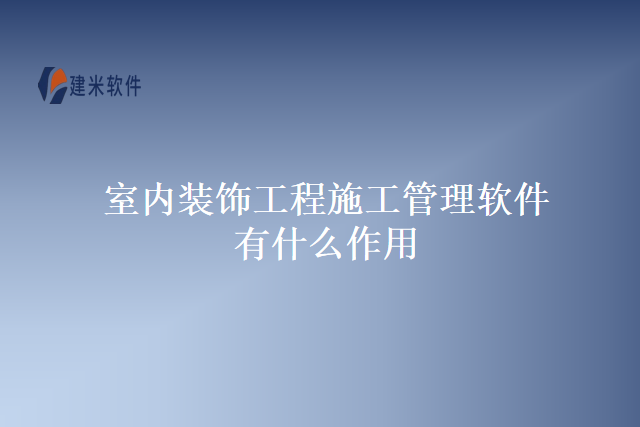 室内装饰工程施工管理软件有什么作用