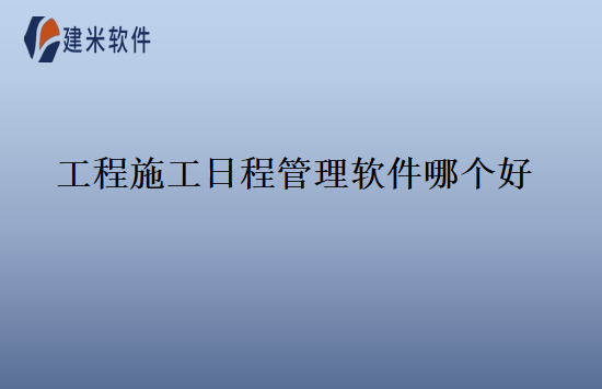 工程施工日程管理软件哪个好