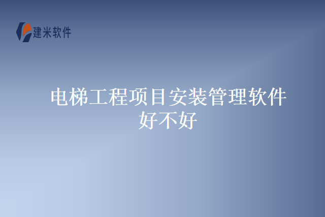 电梯工程项目安装管理软件好不好