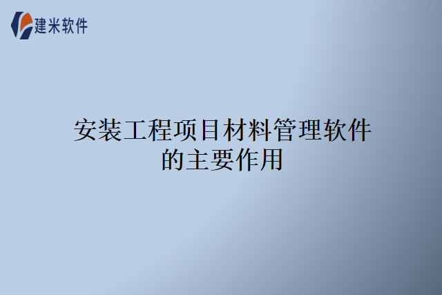安装工程项目材料管理软件的主要作用
