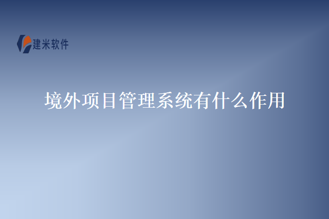 境外项目管理系统有什么作用