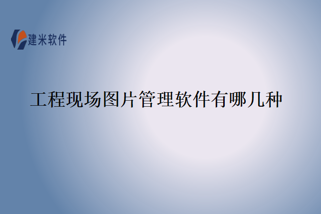 工程现场图片管理软件有哪几种
