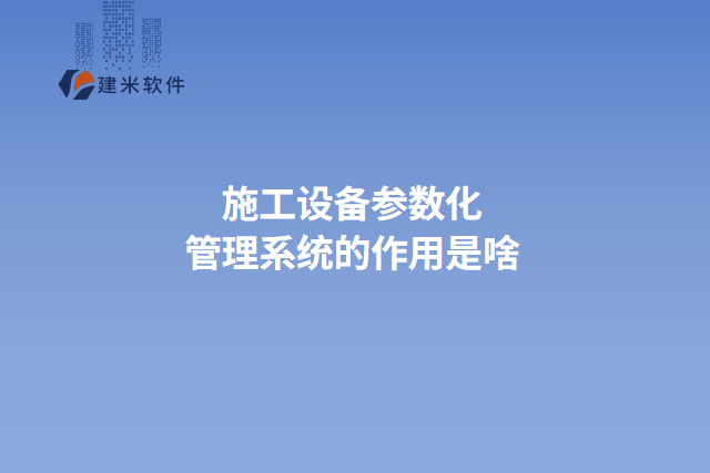 施工设备参数化管理系统的作用是啥