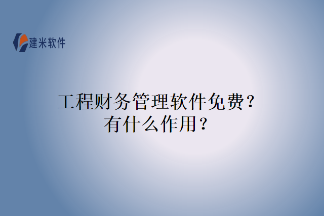工程财务管理软件免费?有什么作用?