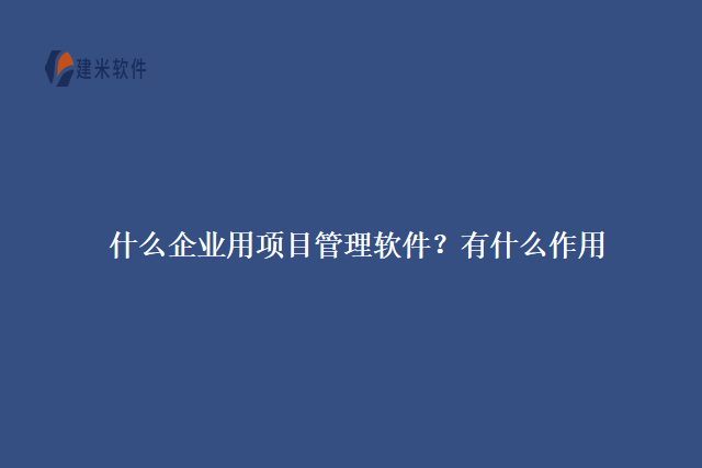 什么企业用项目管理软件？有什么作用