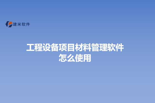 工程设备项目材料管理软件怎么使用