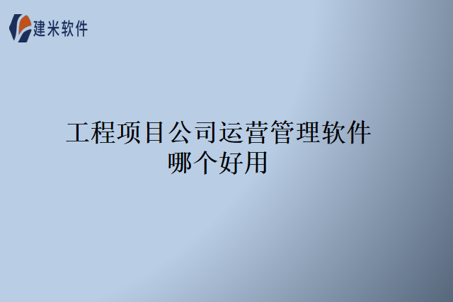 工程项目公司运营管理软件哪个好用