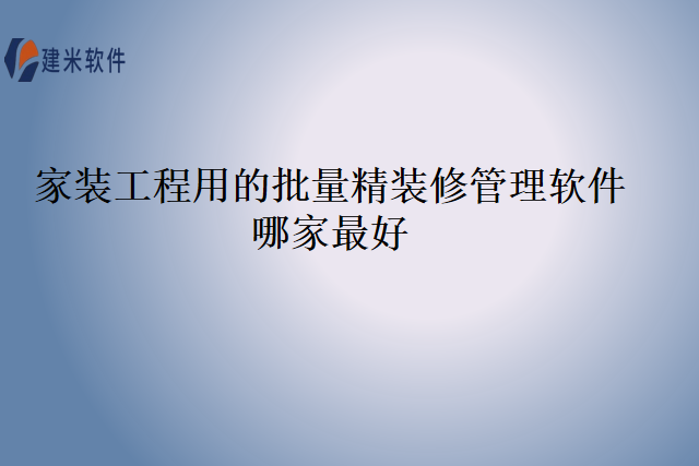 家装工程用的批量精装修管理软件哪家最好
