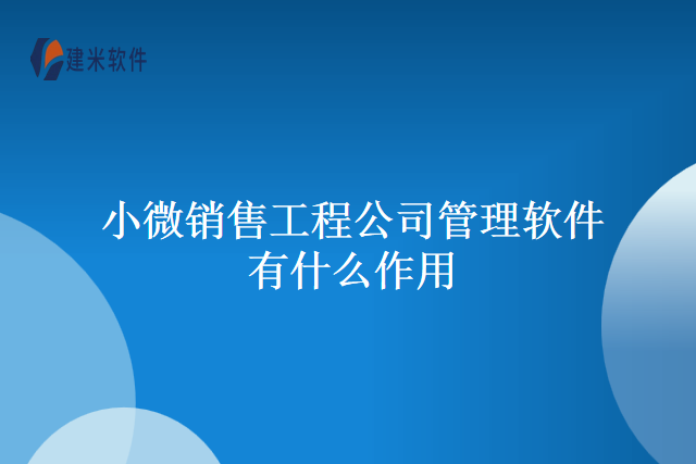 小微销售工程公司管理软件有什么作用