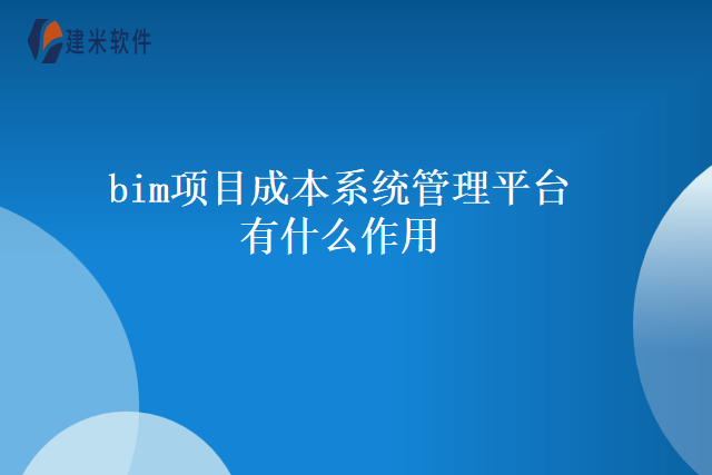 bim项目成本系统管理平台有什么作用