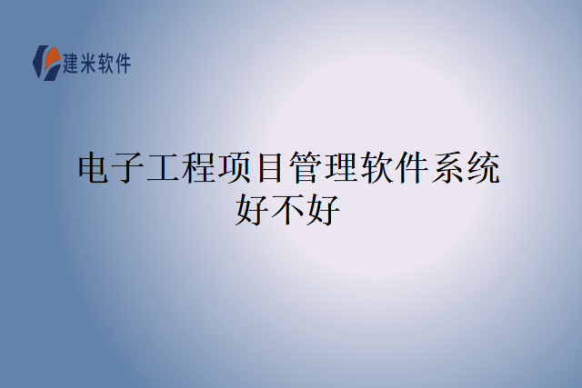 电子工程项目管理软件系统好不好