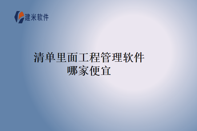 清单里面工程管理软件哪家便宜