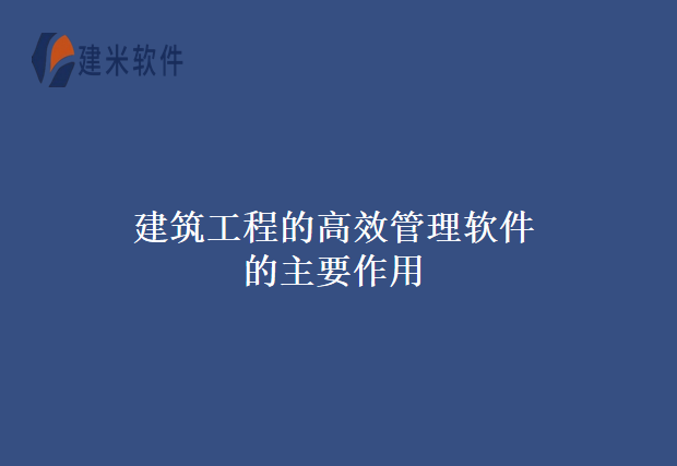 建筑工程的高效管理软件的主要作用