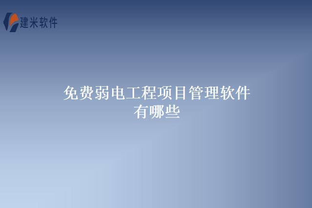 免费弱电工程项目管理软件有哪些