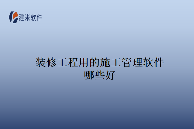 装修工程用的施工管理软件哪些好