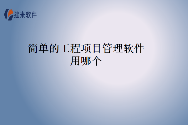 简单的工程项目管理软件用哪个