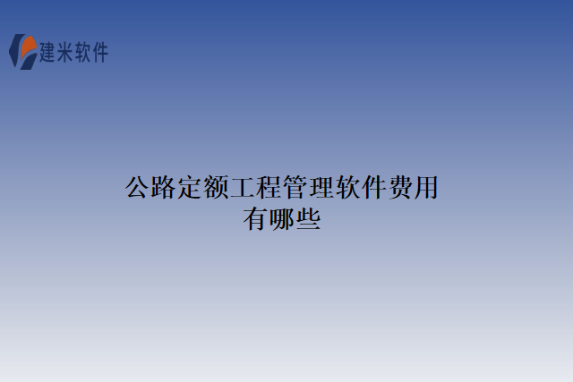 公路定额工程管理软件费用有哪些