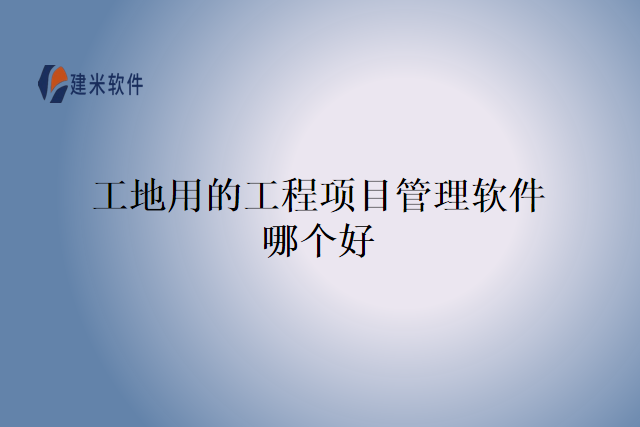 工地用的工程项目管理软件哪个好