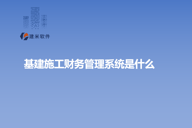 基建施工财务管理系统是什么