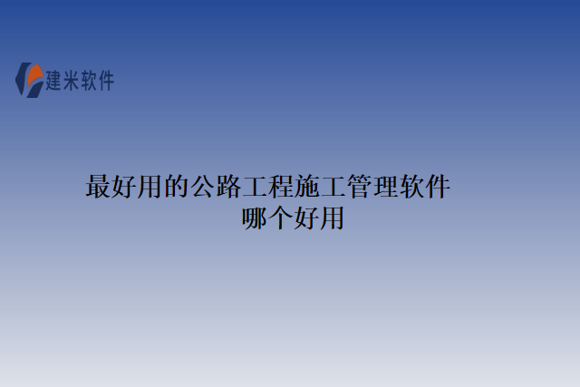 最好用的公路工程施工管理软件哪个好用