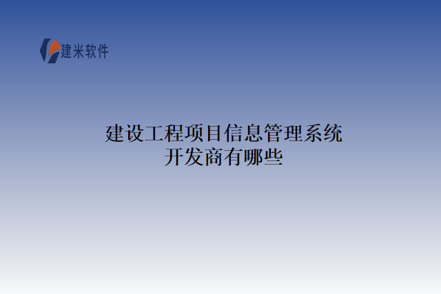 建设工程项目信息管理系统开发商有哪些